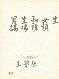 男生和女生一起搞鸡视频