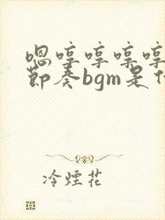 嗯哼哼哼哼哼带节奏bgm是什么歌