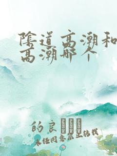 阴道高潮和阴蒂高潮哪个