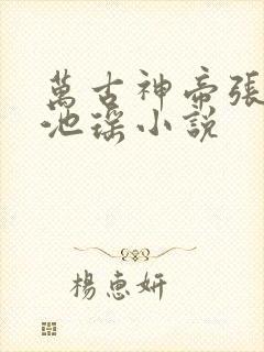 万古神帝张若尘池瑶小说