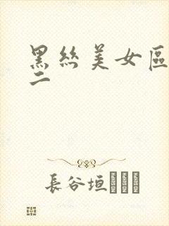 黑丝美女区一区二