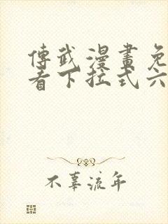 传武漫画免费观看下拉式六漫画