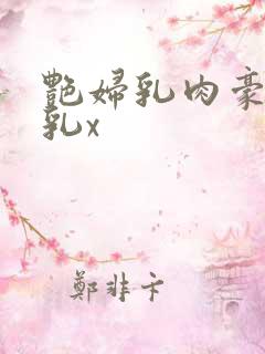 艳妇乳肉豪妇荡乳x