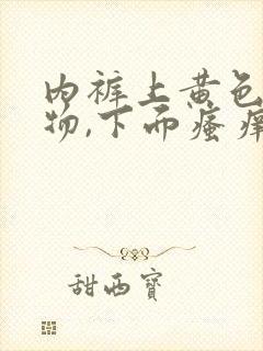 内裤上黄色分泌物,下面瘙痒