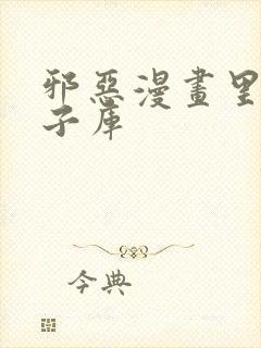 邪恶漫画里番本子库