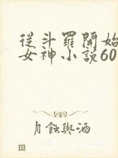 从斗罗开始俘获女神小说60分钟
