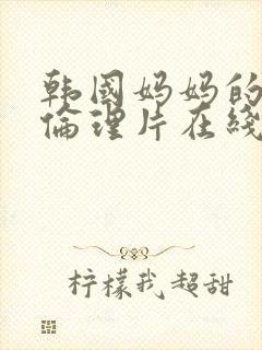 韩国妈妈的朋友伦理片在线观看