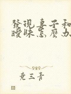 发现妻子和别人暧昧怎么办