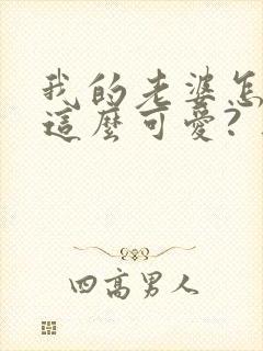 我的老婆怎么能这么可爱? 三久零