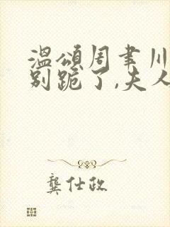 温颂周聿川渣夫别跪了,夫人嫁顶级大