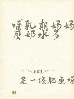 哺乳期妈妈吃什么奶水多