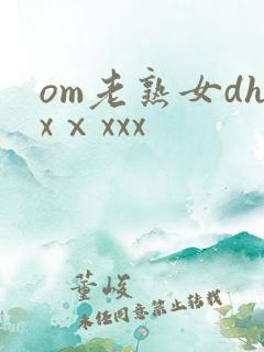 om老熟女dhxⅹxxx