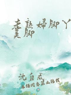 老熟妇脚丫玉足美脚