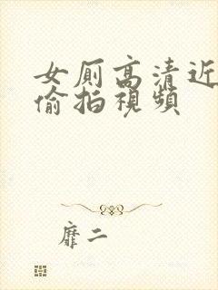 女厕高清近距离偷拍视频