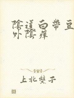 阴道白带豆腐渣外阴痒