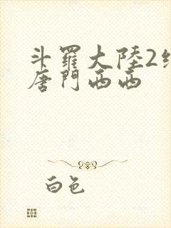 斗罗大陆2绝世唐门西西