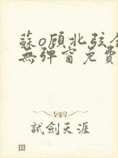 苏o顾北弦全文无弹窗免费阅读