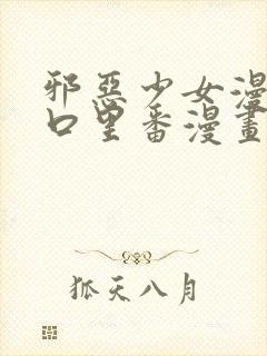 邪恶少女漫画工口里番漫画