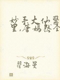 妙手大仙医陈万里,唐嫣然全部章节免费阅读