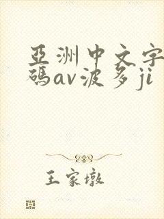 亚洲中文字幕乱码av波多ji