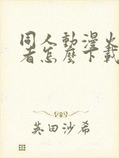 同人动漫火影忍者怎么下载的