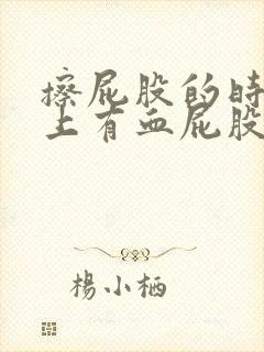 擦屁股的时候纸上有血屁股疼怎么回事