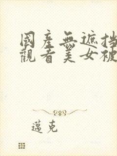 国产无遮挡免费观看美女被靠视频