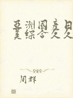 亚洲国产日韩欧美综合久久,欧美日韩一