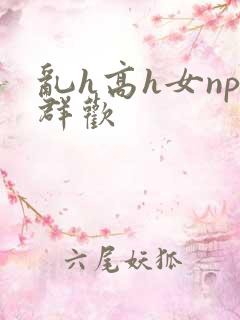 乱h高h女np群欢