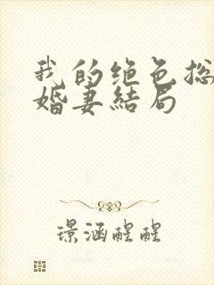 我的绝色总裁未婚妻结局