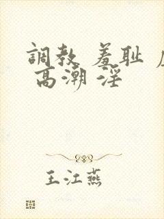 调教 羞耻 虐 高潮 淫