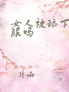 女人被舔下面舒服吗