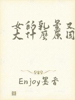 女的乳晕又黑又大什么原因