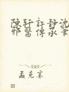 陈轩许静沈冰岚邪医传承笔趣阁