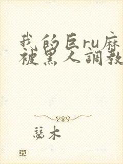 我的巨ru麻麻被黑人调教小说