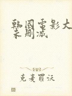 韩国电影大尺度未删减