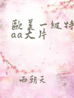 欧美一级特黄aaa大片