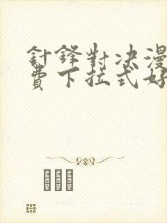 针锋对决漫画免费下拉式好漫6