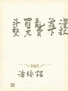 斗罗乱舞漫画完整免费下拉式漫画