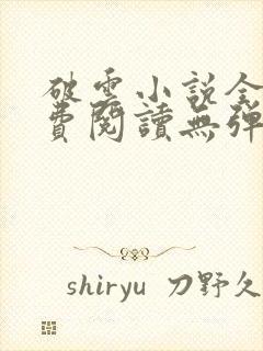 破云小说全文免费阅读无弹窗