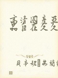 高清国产亚洲精品自在久久