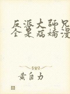 反派大师兄师妹全是病娇漫画免费古古