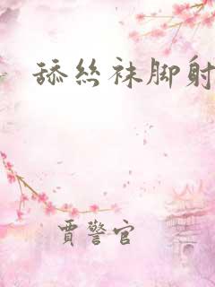 舔丝袜脚射小说