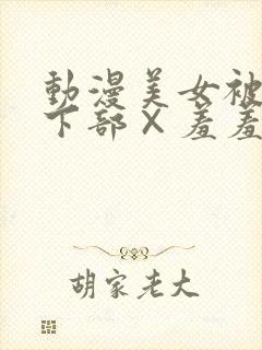 动漫美女被狂揉下部×羞羞