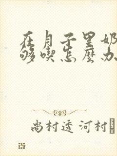 在月子里奶水不够吃怎么办