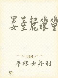 男生把鸡鸡插进女生屁眼里