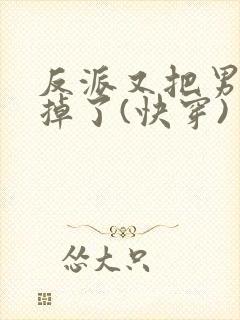 反派又把男主攻掉了(快穿)