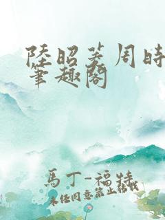 陆昭菱周时阅 笔趣阁