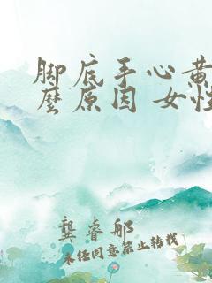 脚底手心黄是什么原因 女性