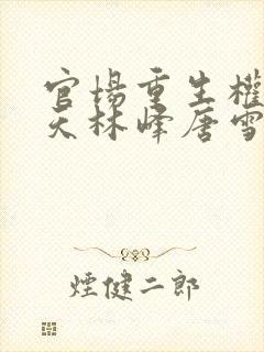 官场重生权势滔天林峰唐雪颜